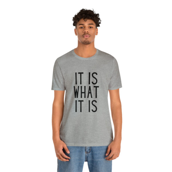 "It Is What It Is" Unisex Jersey Short Sleeve Tee - Various Colors - Image 52